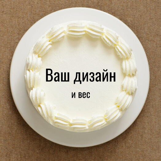 Торт с вашим дизайном и весом