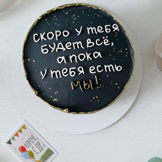 Торт скоро у тебя будет всё