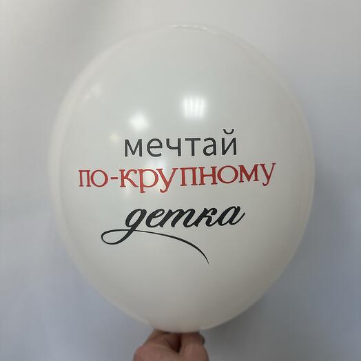 Латексный шар «Мечтай по крупному детка»