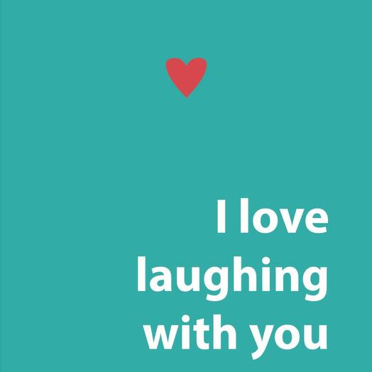 I love Laughing with you