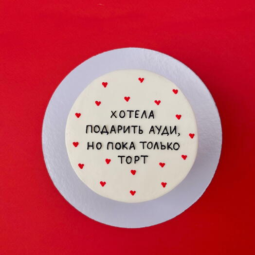 Торт 1 кг «Хотела подарить ауди, но пока только торт»
