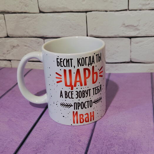 Кружка именная Иван с надписью "Бесит, когда ты царь, а все зовут тебя просто Иван"