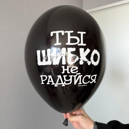 Воздушный гелиевый шар с надписью «Ты шибко не радуйся»