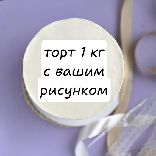 Торт 1 кг с вашим дизайном рисунком килограмм