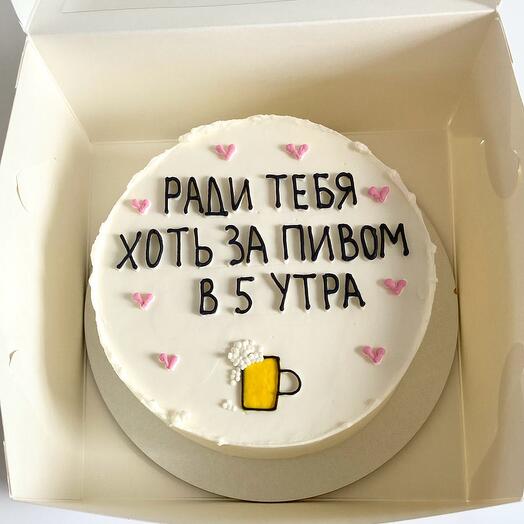 Торт ради тебя хоть за пивом в 5 утра
