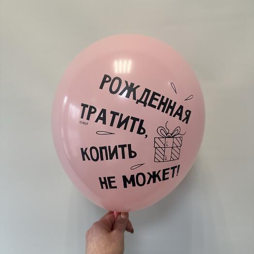 Шар латексный «рожденная тратить, копить не может»