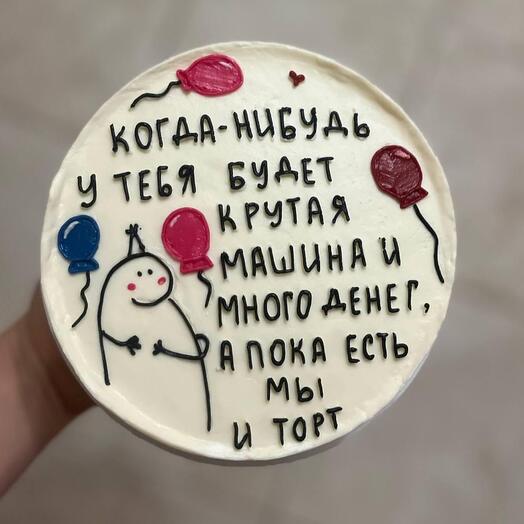 Торт 1 кг "Когда-нибудь у тебя будет крутая машина и много денег, а пока есть мы и торт"