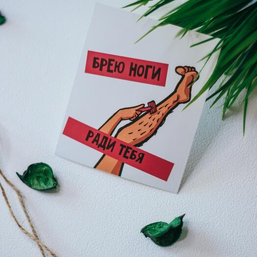 Открытка «БРЕЮ НОГИ РАДИ ТЕБЯ» / открытка с юмором / дополнение к подарку / открытка для любимого