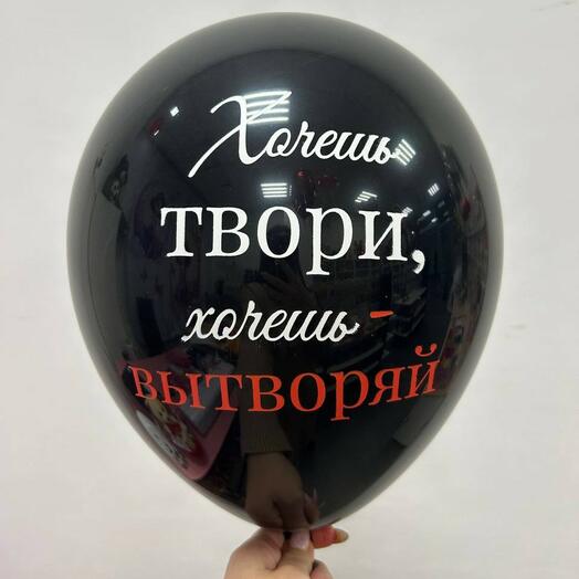 Шар с надписью "Хочешь твори, хочешь - вытворяй"